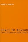 Space to Reason: A Spatial Theory of Human Thought Space to Reason: A Spatial Theory of Human Thought