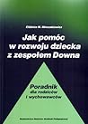 Jak pomóc w rozwoju dziecka z zespołem Downa. Poradnik dla rodziców i wychowawców