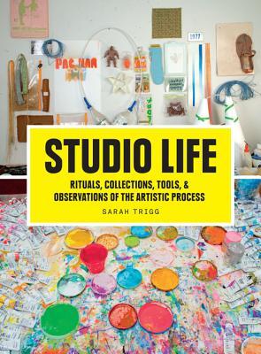 Studio Life: Rituals, Collections, Tools, and Observations on the Artistic Process (Paperback)