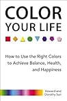 Color Your Life: How to Use the Right Colors to Achieve Balance, Health, and Happiness Color Your Life: How to Use the Right Colors to Achieve Balance, Health, and Happiness