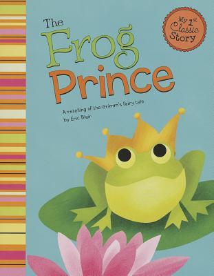 The Frog Prince: A Retelling of the Grimm's Fairy Tale (My First Classic Story)