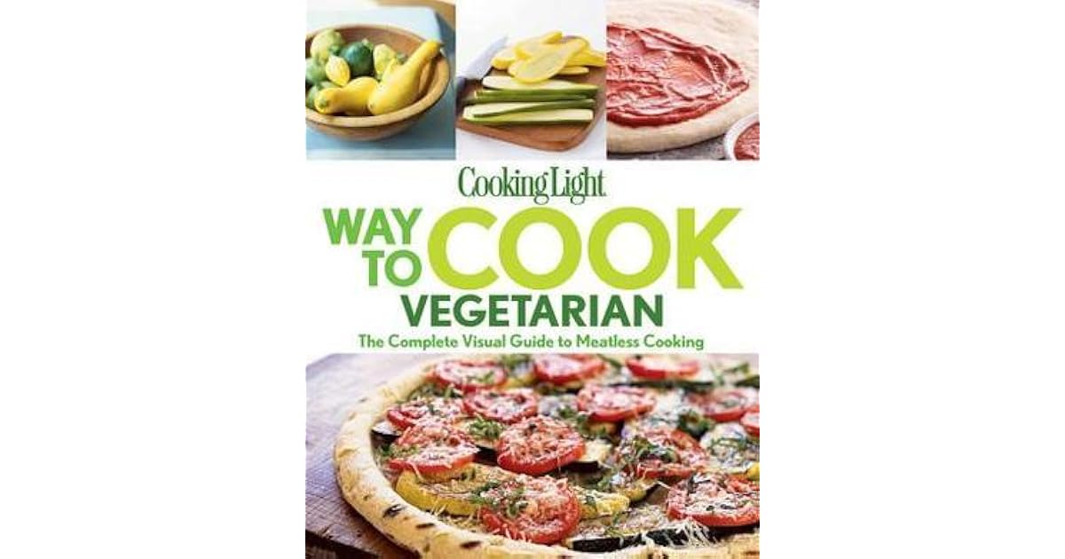 Cooking Light Way to Cook Vegetarian The complete visual guide to Meatless cooking by Cooking