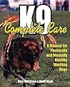 K9 Complete Care: A Manual for Physically and Mentally Healthy Working Dogs