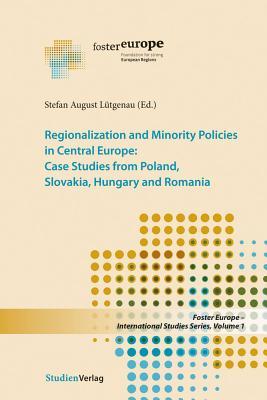 Regionalization and Minority Policies in Central Europe: Case Studies from Poland, Slovakia, Hungary and Romania (Studien Verlag)
