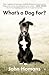 What's a Dog For?: The Surprising History, Science, Philosophy, and Politics of Man’s Best Friend