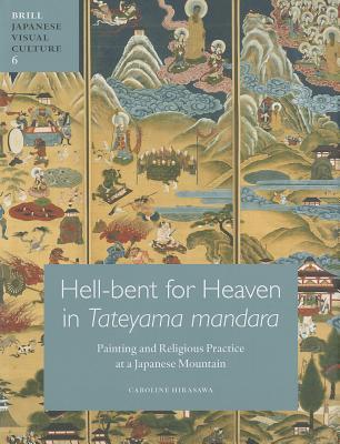 Hell-bent for Heaven in Tateyama Mandara: Painting and Religious Practice at a Japanese Mountain (Japanese Visual Culture, 6)