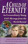 A Child of Eternity: An Extraordinary Young Girl's Message from the World Beyond