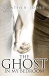 The Ghost In My Bedroom by Heather  Jones
