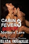 Cabin Fever Breeding 3: Mother's Love (Cabin Fever Breeding, #3) Cabin Fever Breeding 3: Mother's Love (Cabin Fever Breeding, #3)