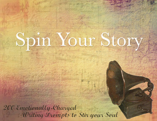 Spin Your Story : 200 Emotionally-Charged Writing Prompts to Stir Your Soul
