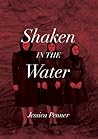 Shaken in the Water by Jessica Dawn Penner Shaken in the Water by Jessica Dawn Penner