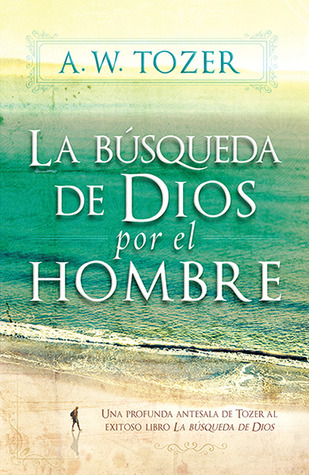 La búsqueda de Dios por el hombre: Una profunda antesala de Tozer al exitoso libro (Spanish Edition)