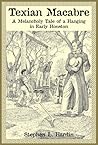 Texian Macabre: A Melancholy Tale of a Hanging in Early Houston Texian Macabre: A Melancholy Tale of a Hanging in Early Houston