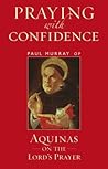 Praying with Confidence: Aquinas on the Lord's Prayer Praying with Confidence: Aquinas on the Lord's Prayer