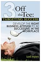3 Off the Tee: Targeting Success, Develop the Right Business Attitude to be Successful in the Workplace