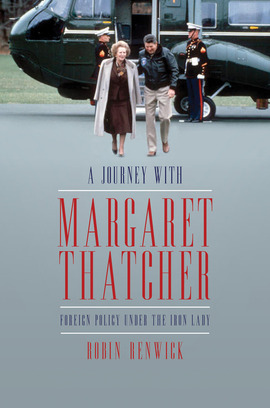 A Journey With Margaret Thatcher: Foreign Policy Under The Iron Lady