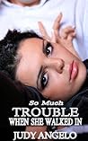 So Much Trouble When She Walked In by Judy Angelo