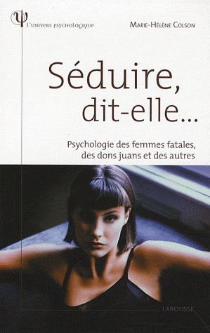 Séduire, dit-elle... : Psychologie des femmes fatales, des dons juans et des autres