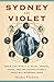 Sydney and Violet: Their Life with T.S. Eliot, Proust, Joyce and the Excruciatingly Irascible Wyndham Lewis