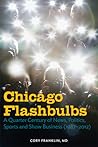 Chicago Flashbulbs: A Quarter Century of News, Politics, Sports, and Show Business (1987-2012)