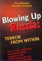 Blowing Up Russia: Terror from Within : Acts of Terror, Abductions, and Contract Killings Organized by the Federal Security Service of the Russian Federation