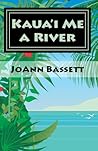 Kaua'i Me a River by JoAnn Bassett Kaua'i Me a River by JoAnn Bassett
