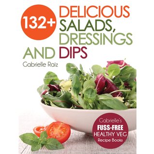 132+ Delicious Salads, Dressings and Dips (Gabrielle's FUSS-FREE Healthy Veg Recipes)