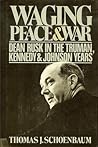Waging Peace & War: Dean Rusk In The Truman, Kennedy & Johnson Years