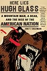 Here Lies Hugh Glass: A Mountain Man, a Bear, and the Rise of the American Nation
