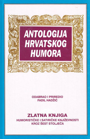 Antologija hrvatskog humora: zlatna knjiga humorističke i satiričke književnosti kroz šest stoljeća