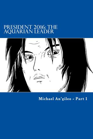 President 2016: The Aquarian Leader (Part 1)