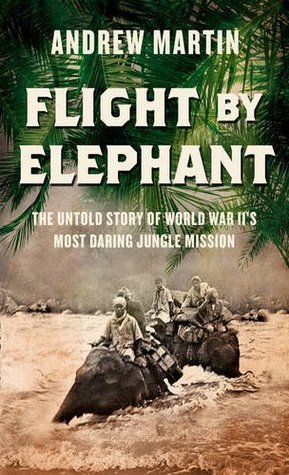 Flight By Elephant: The Untold Story of World War Two's Most Daring Jungle Rescue (Hardcover)