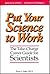 Put Your Science to Work: The Take-Charge Career Guide for Scientists