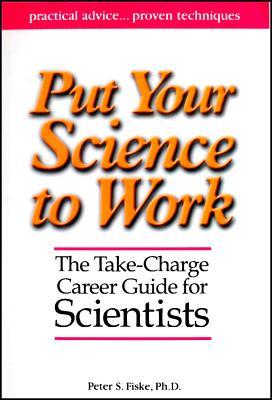 Put Your Science to Work: The Take-Charge Career Guide for Scientists