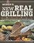 Weber's New Real Grilling: The Ultimate Cookbook for Every Backyard Griller