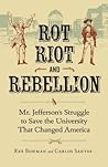 Rot, Riot, and Rebellion: Mr. Jefferson's Struggle to Save the University That Changed America