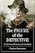 The Figure of the Detective by Charles Brownson The Figure of the Detective by Charles Brownson