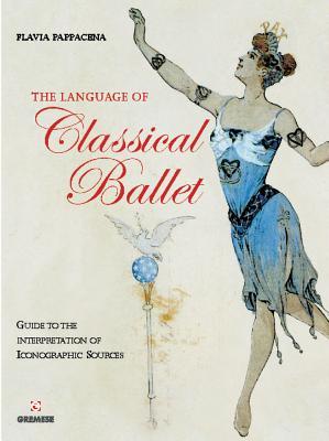 The Language of Classical Ballet: Guide to the Interpretation of Iconographic Sources (Library of the Arts)