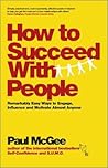 How to Succeed with People: Remarkably easy ways to engage, influence and motivate almost anyone