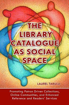 The Library Catalogue as Social Space: Promoting Patron Driven Collections, Online Communities, and Enhanced Reference and Readers' Services (Paperback)