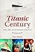 Titanic Century: Media, Myth, and the Making of a Cultural Icon