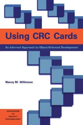 Using CRC Cards: An Informal Approach to Object-Oriented Development (SIGS: Advances in Object Technology, Series Number 6)