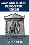 Mass and Elite in Democratic Athens: Rhetoric, Ideology, and the Power of the People Mass and Elite in Democratic Athens: Rhetoric, Ideology, and the Power of the People