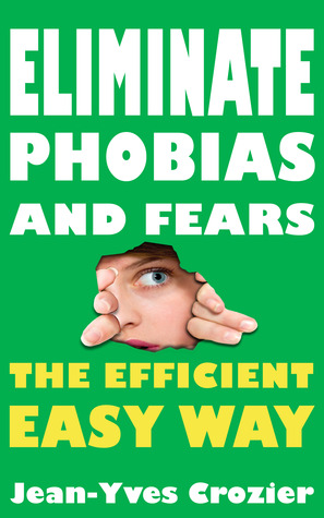 Eliminate phobias and fears the efficient easy way