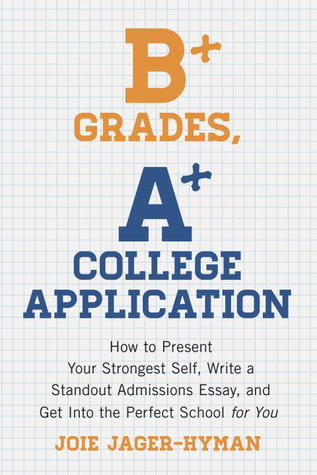 B+ Grades, A+ College Application: How to Present Your Strongest Self, Write a Standout Admissions Essay, and Get Into the Perfect School for You (Paperback)