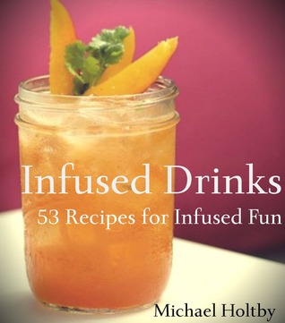 Infused Drinks: 53 Recipes for Infused Fun