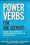 Power Verbs for Job Seekers: Hundreds of Verbs and Phrases to Bring Your Resumes, Cover Letters, and Job Interviews to Life Power Verbs for Job Seekers: Hundreds of Verbs and Phrases to Bring Your Resumes, Cover Letters, and Job Interviews to Life