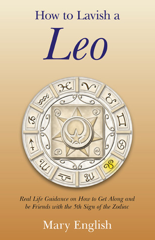 How to Lavish a Leo: Real Life Guidance on How to Get Along and Be Friends with the 5th Sign of the Zodiac