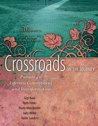 Crossroads on the Journey: Pursuing a Lifetime Commitment and Transformation (A Woman's Journey of Discipleship)