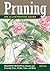 Pruning: An Illustrated Guide: Foolproof Methods for Shaping and Trimming Trees, Shrubs, Vines, and More
